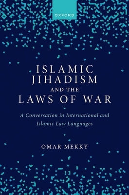 Islamic Jihadism and the Laws of War: A Conversation in International and Islamic Law Languages by Mekky, Omar