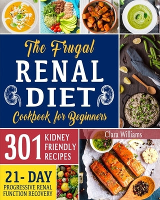 The Frugal Renal Diet Cookbook for Beginners: How to Manage CKD to Escape Dialysis 21-Day Nutritional Plan for a Progressive Renal Function Recovery 3 by Williams, Clara