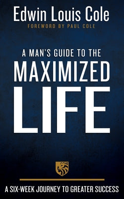 A Man's Guide to the Maximized Life: A Six-Week Journey to Greater Success by Cole, Edwin Louis