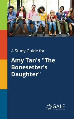 A Study Guide for Amy Tan's "The Bonesetter's Daughter" by Gale, Cengage Learning