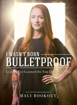 I Wasn't Born Bulletproof: Lessons I've Learned (So You Don't Have To) by Bookout, Maci