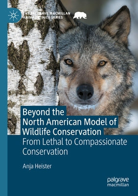 Beyond the North American Model of Wildlife Conservation: From Lethal to Compassionate Conservation by Heister, Anja