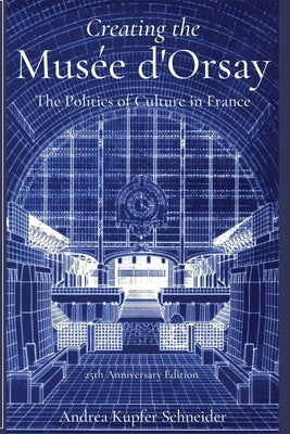 Creating the Musée d'Orsay: The Politics of Culture in France by Schneider, Andrea Kupfer