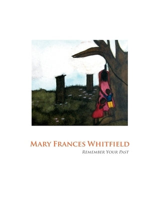 Mary Frances Whitfield: Remember Your Past by Ahner, Laurie