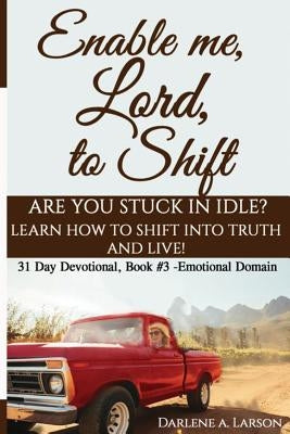 Enable Me, Lord, to Shift: Are you stuck in idle? Learn how to shift into Truth and live! Emotional Domain! by Larson, Darlene a.