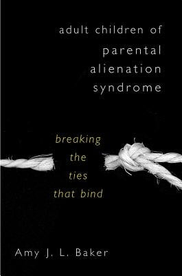 Adult Children of Parental Alienation Syndrome: Breaking the Ties That Bind by Baker, Amy J. L.