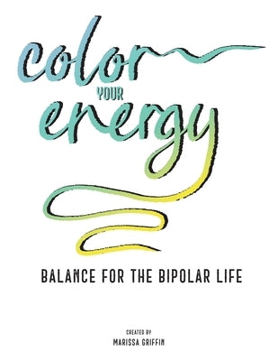 Color Your Energy: Balance for the Bipolar Life by Griffin, Marissa