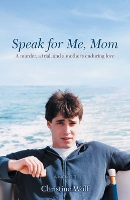 Speak for Me, Mom: A Murder, a Trial, and a Mother's Enduring Love by Wolf, Christine