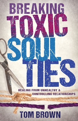 Breaking Toxic Soul Ties: Healing from Unhealthy and Controlling Relationships by Brown, Tom - NJ Corrections Bookstore