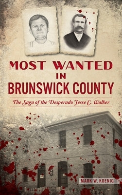 Most Wanted in Brunswick County: The Saga of the Desperado Jesse C. Walker by Koenig, Mark W.