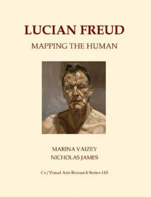 Lucian Freud: Mapping The Human by Vaizey, Marina