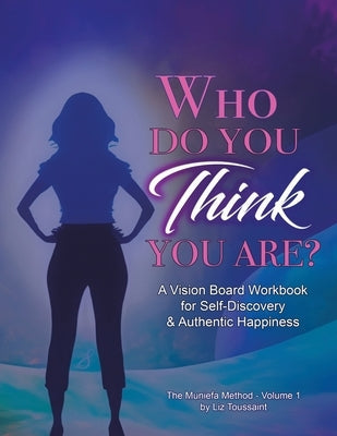 Who Do You THINK You Are?: A Vision Board Workbook for Self-Discovery and Authentic Happiness by Toussaint, Liz