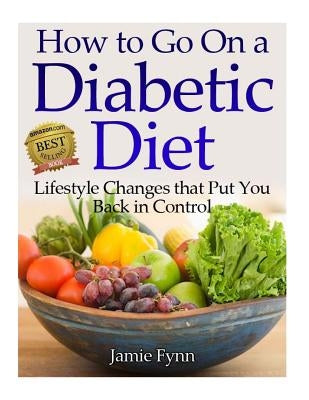 How to Go on a Diabetic Diet: Lifestyle Changes That Put You Back in Control by Fynn, Jamie