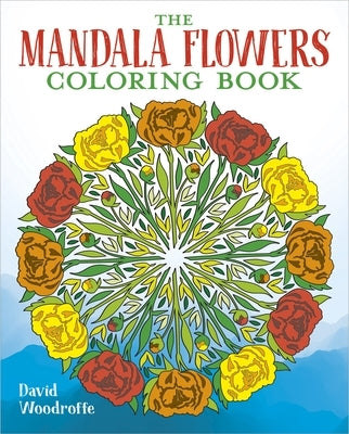 The Mandala Flowers Coloring Book by Woodroffe, David