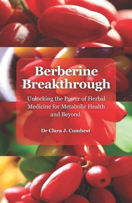 Berberine Breakthrough: : Unlocking the Power of Herbal Medicine for Metabolic Health and Beyond" by J. Combest, Clara