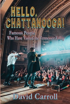 Hello, Chattanooga!: Famous People Who Have Visited the Tennessee Valley by Carroll, David