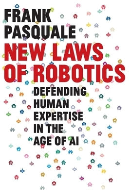 New Laws of Robotics: Defending Human Expertise in the Age of AI by Pasquale, Frank