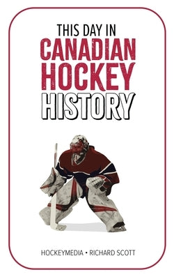 This Day in Canadian Hockey History by Scott, Richard