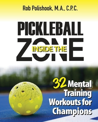 Pickleball Inside the Zone: 32 Mental Workouts for Champions by Polishook, Rob