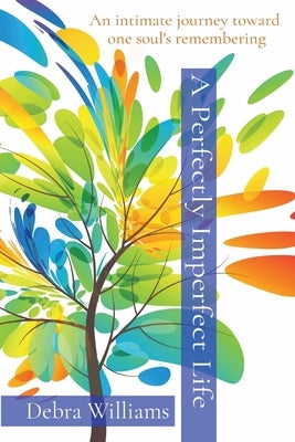 A Perfectly Imperfect Life: An intimate journey toward one soul's remembering by Williams, Debra