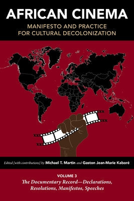 African Cinema: Manifesto and Practice for Cultural Decolonization: Volume 3: The Documentary Record--Declarations, Resolutions, Manifestos, Speeches by Martin, Michael T.