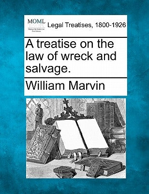 A Treatise on the Law of Wreck and Salvage. by Marvin, William