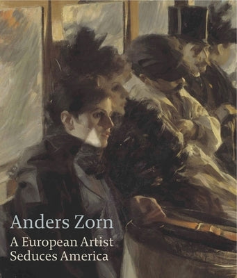 Anders Zorn: A European Artist Seduces America by Tostmann, Oliver