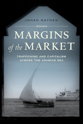 Margins of the Market: Trafficking and Capitalism Across the Arabian Sea Volume 24 by Mathew, Johan