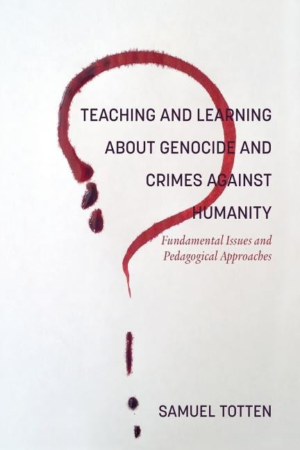 Teaching and Learning About Genocide and Crimes Against Humanity: Fundamental Issues and Pedagogical Approaches by Totten, Samuel