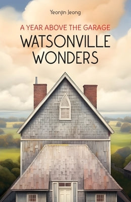 Watsonville Wonders: A Year Above the Garage by Jeong, Yeonjin