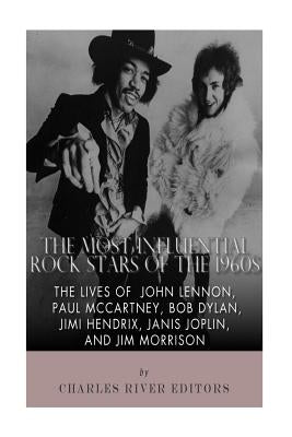 The Most Influential Rock Stars of the 1960s: The Lives of John Lennon, Paul McCartney, Bob Dylan, Jimi Hendrix, Janis Joplin, and Jim Morrison by Charles River