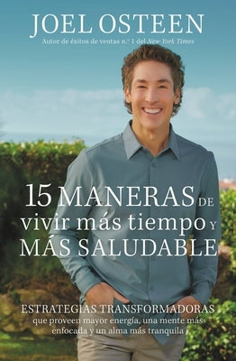 15 Maneras de Vivir Más Tiempo Y Más Saludable: Estrategias Transformadoras Que Proveen Mayor Energía, Una Mente Más Enfocada Y Un Alma Más Tranquila by Osteen, Joel - NJ Corrections Bookstore