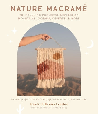 Nature Macramé: 20+ Stunning Projects Inspired by Mountains, Oceans, Deserts, & More by Breuklander, Rachel