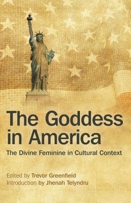 The Goddess in America: The Divine Feminine in Cultural Context by Greenfield, Trevor