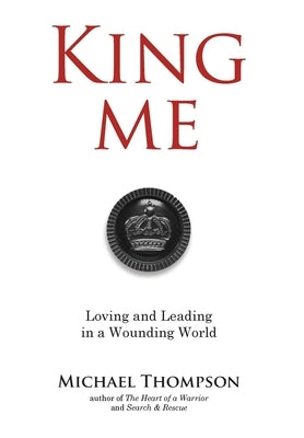 King Me: Loving and Leading in a Wounding World by Thompson, Michael