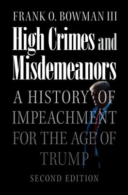 High Crimes and Misdemeanors: A History of Impeachment for the Age of Trump by Bowman III, Frank O.