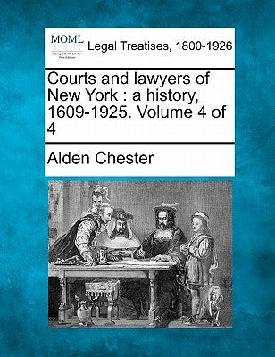 Courts and lawyers of New York: a history, 1609-1925. Volume 4 of 4 by Chester, Alden