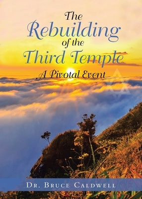 The Rebuilding of the Third Temple: A Pivotal Event by Caldwell, Bruce