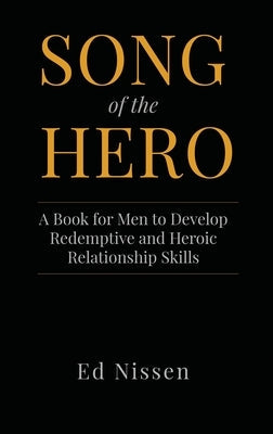 Song of the Hero: A Book for Men to Develop Redemptive and Heroic Relationship Skills by Nissen, Ed