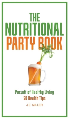 The Nutritional Party Book: Pursuit of Healthy Living - 50 Anti-Aging Health Tips to Improve Your Overall Health by Miller, J. E.