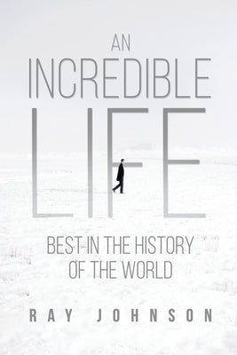 An Incredible Life: Best in the History of the World by Johnson, Ray