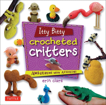 Itty Bitty Crocheted Critters: Amigurumi with Attitude! by Clark, Erin