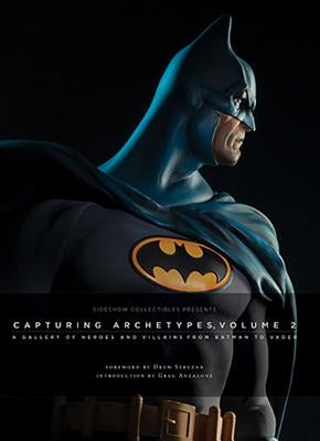 Sideshow Collectibles Presents: Capturing Archetypes, Volume 2: A Gallery of Heroes and Villains from Batman to Vader by Sideshow