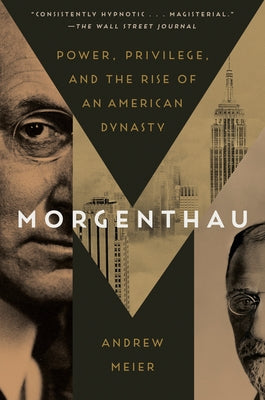 Morgenthau: Power, Privilege, and the Rise of an American Dynasty by Meier, Andrew