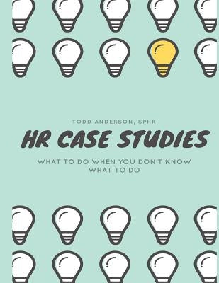 HR Case Studies....: What to do When you Don't Know What to do. by Anderson Sphr, Todd