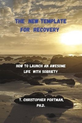 The New Template for Recovery: How to Launch an Awesome New Life with Sobriety by Portman Ph. D., T. Christopher