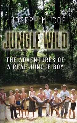 Jungle Wild: The Adventures of a Real Jungle Boy by Coe, Joseph M.