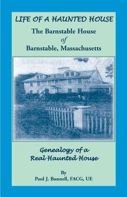 Life of a Haunted House. the Barnstable House of Barnstable, Massachusetts. Genealogy of a Real Haunted House by Bunnell, Paul J.