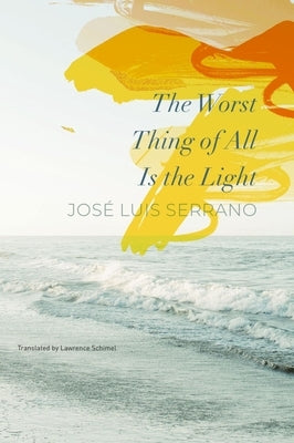 The Worst Thing of All Is the Light by Serrano, José Luis