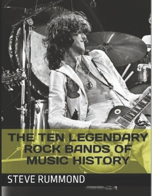 The Ten Legendary Rock Bands of Music History by Rummond, Steve